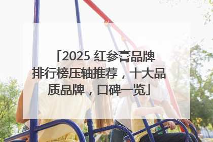 2025 红参膏品牌排行榜压轴推荐，十大品质品牌，口碑一览