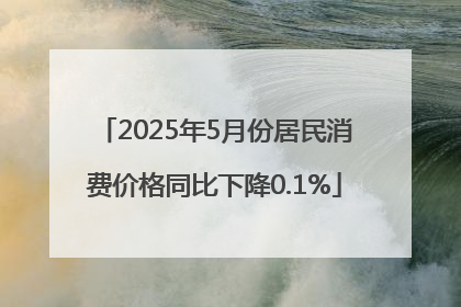 2025年5月份居民消费价格同比下降0.1%