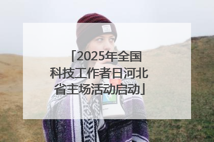 2025年全国科技工作者日河北省主场活动启动