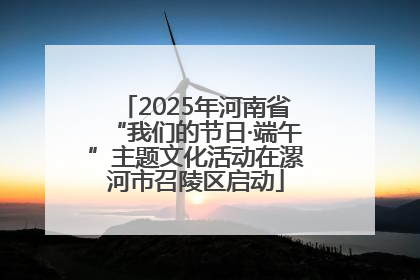 2025年河南省“我们的节日·端午”主题文化活动在漯河市召陵区启动