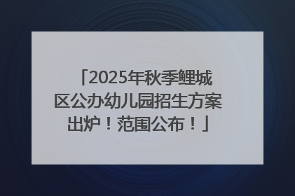 2025年秋季鲤城区公办幼儿园招生方案出炉！范围公布！