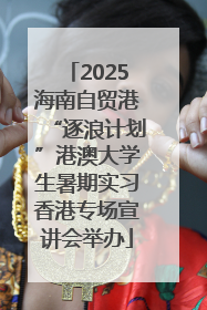 2025海南自贸港“逐浪计划”港澳大学生暑期实习香港专场宣讲会举办