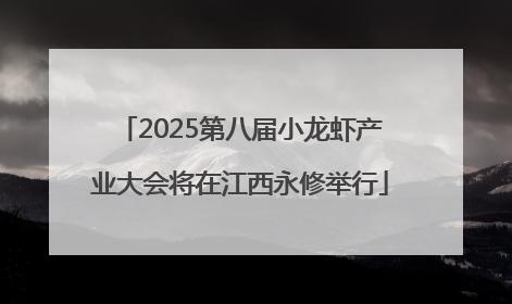 2025第八届小龙虾产业大会将在江西永修举行