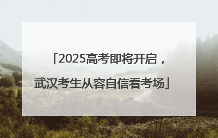 2025高考即将开启，武汉考生从容自信看考场