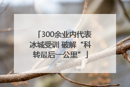 300余业内代表冰城受训 破解“科转最后一公里”