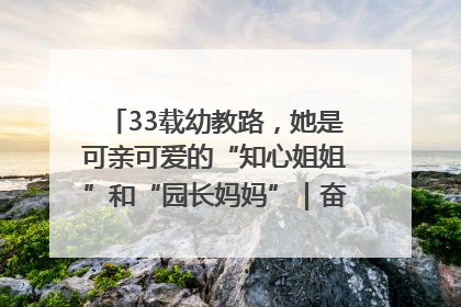 33载幼教路，她是可亲可爱的“知心姐姐”和“园长妈妈”｜奋勇争先实干家