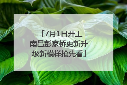 7月1日开工 南昌彭家桥更新升级新模样抢先看