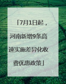 7月1日起，河南新增9条高速实施差异化收费优惠政策
