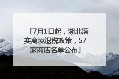 7月1日起，湖北落实离境退税政策，57家商店名单公布