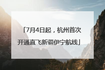 7月4日起，杭州首次开通直飞新疆伊宁航线