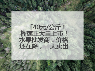 40元/公斤！榴莲正大量上市！水果批发商：价格还在降，一天卖出2000箱