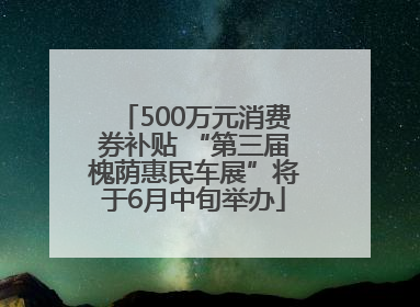 500万元消费券补贴 “第三届槐荫惠民车展”将于6月中旬举办