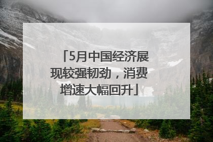 5月中国经济展现较强韧劲，消费增速大幅回升