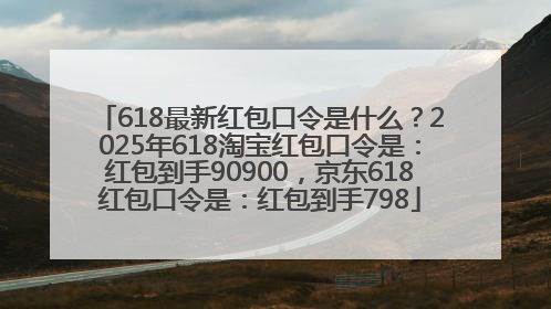 618最新红包口令是什么？2025年618淘宝红包口令是：红包到手90900，京东618红包口令是：红包到手798