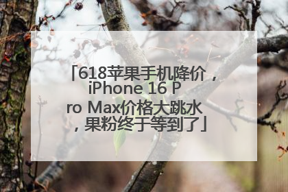 618苹果手机降价，iPhone 16 Pro Max价格大跳水，果粉终于等到了