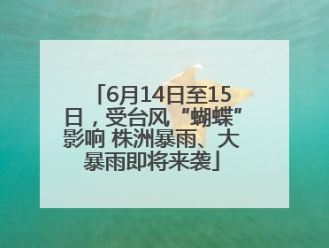 6月14日至15日，受台风“蝴蝶”影响 株洲暴雨、大暴雨即将来袭