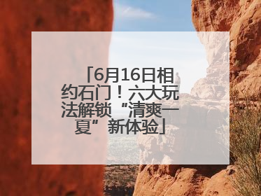 6月16日相约石门！六大玩法解锁“清爽一夏”新体验