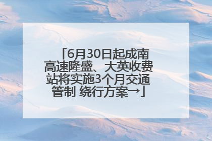 6月30日起成南高速隆盛、大英收费站将实施3个月交通管制 绕行方案→