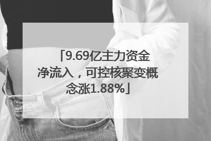 9.69亿主力资金净流入，可控核聚变概念涨1.88%