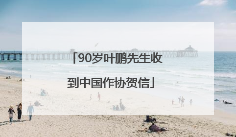 90岁叶鹏先生收到中国作协贺信
