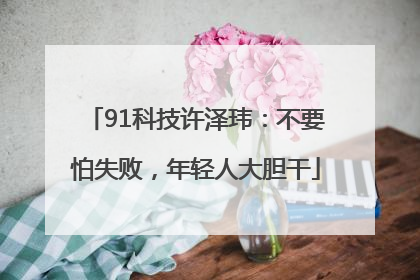 91科技许泽玮：不要怕失败，年轻人大胆干