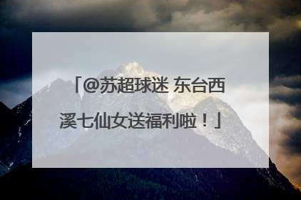@苏超球迷 东台西溪七仙女送福利啦！