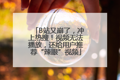 B站又崩了，冲上热搜！视频无法播放，还给用户推荐“辣眼”视频