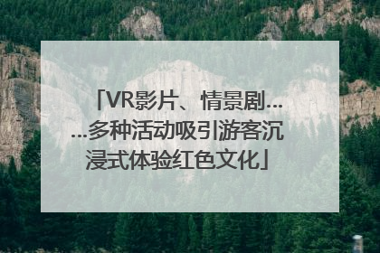 VR影片、情景剧……多种活动吸引游客沉浸式体验红色文化
